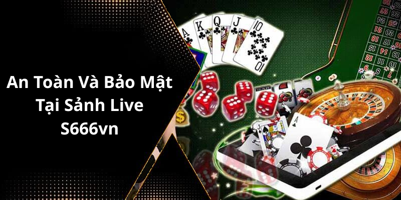 An Toàn Và Bảo Mật Tại Sảnh Live S666vn