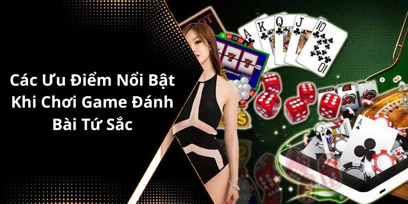 Các Ưu Điểm Nổi Bật Khi Chơi Game Đánh Bài Tứ Sắc