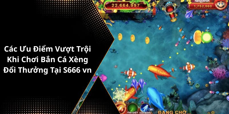 Các Ưu Điểm Vượt Trội Khi Chơi Bắn Cá Xèng Đổi Thưởng Tại S666 vn
