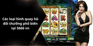 Các loại hình quay hũ đổi thưởng phổ biến tại S666 vn