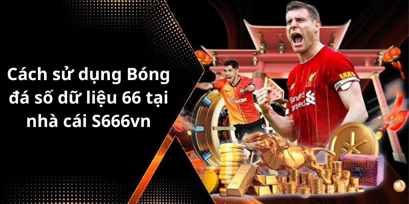 Cách sử dụng Bóng đá số dữ liệu 66 tại nhà cái S666vn