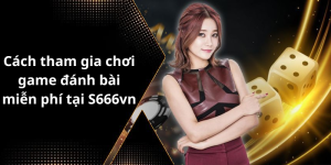 Cách tham gia chơi game đánh bài miễn phí tại S666vn