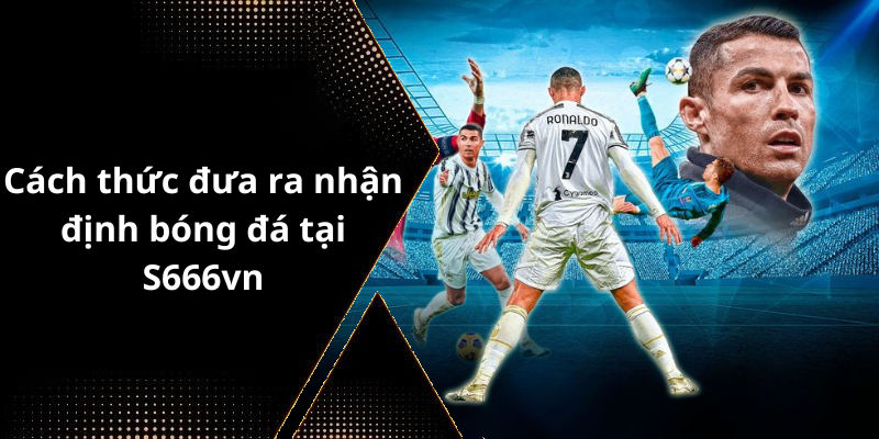Cách thức đưa ra nhận định bóng đá tại S666vn