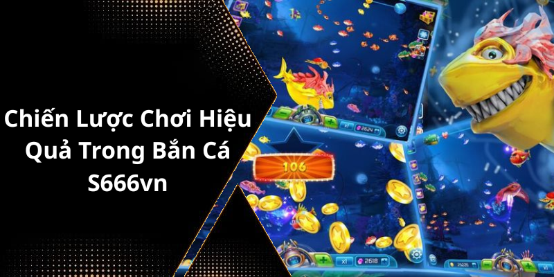Chiến Lược Chơi Hiệu Quả Trong Bắn Cá S666vn