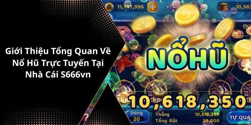 Giới Thiệu Tổng Quan Về Nổ Hũ Trực Tuyến Tại Nhà Cái S666vn