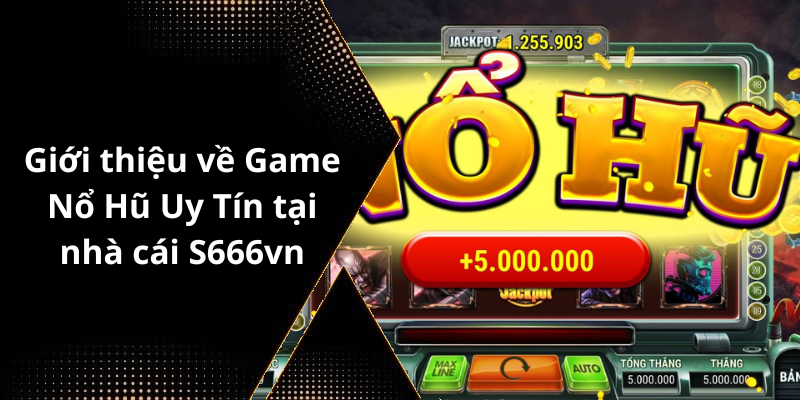 Giới thiệu về Game Nổ Hũ Uy Tín tại nhà cái S666vn