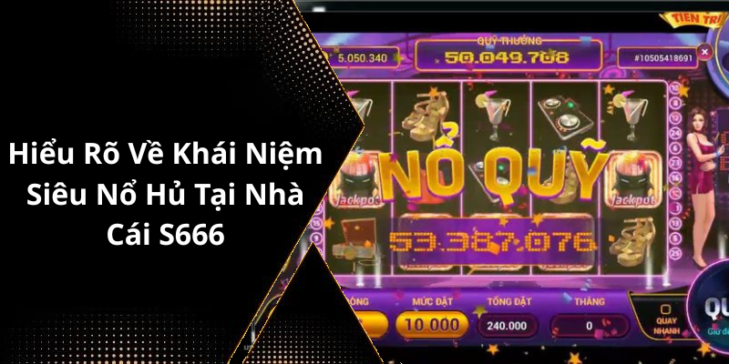 Hiểu Rõ Về Khái Niệm Siêu Nổ Hủ Tại Nhà Cái S666