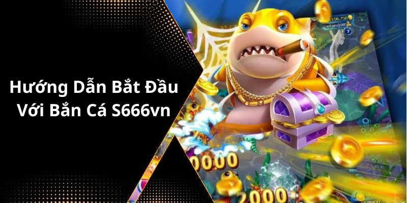Hướng Dẫn Bắt Đầu Với Bắn Cá S666vn