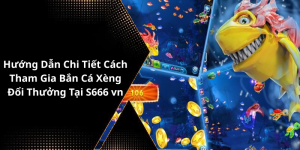 Hướng Dẫn Chi Tiết Cách Tham Gia Bắn Cá Xèng Đổi Thưởng Tại S666 vn