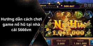 Hướng dẫn cách chơi game nổ hũ tại nhà cái S666vn
