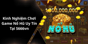 Kinh Nghiệm Chơi Game Nổ Hũ Uy Tín Tại S666vn