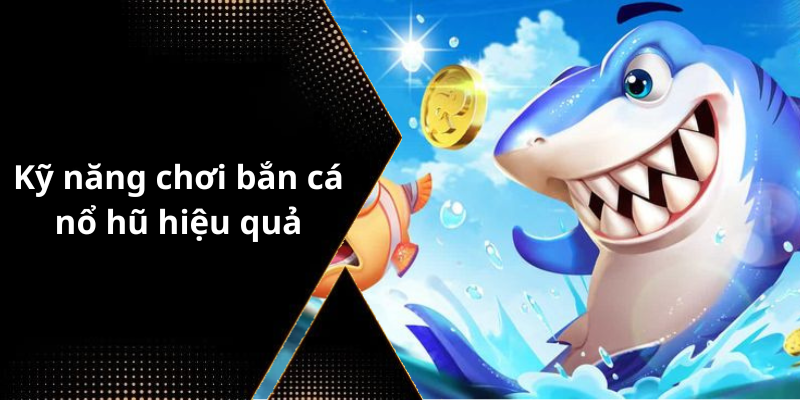 Kỹ năng chơi bắn cá nổ hũ hiệu quả