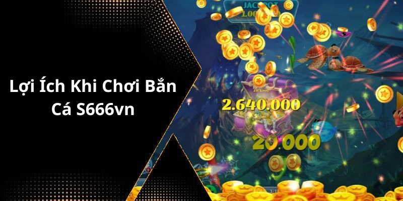 Lợi Ích Khi Chơi Bắn Cá S666vn