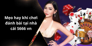 Mẹo hay khi chơi đánh bài tại nhà cái S666 vn