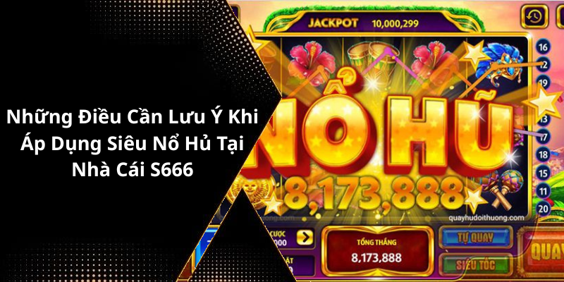 Những Điều Cần Lưu Ý Khi Áp Dụng Siêu Nổ Hủ Tại Nhà Cái S666
