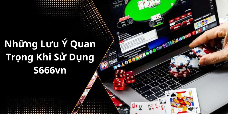 Những Lưu Ý Quan Trọng Khi Sử Dụng S666vn