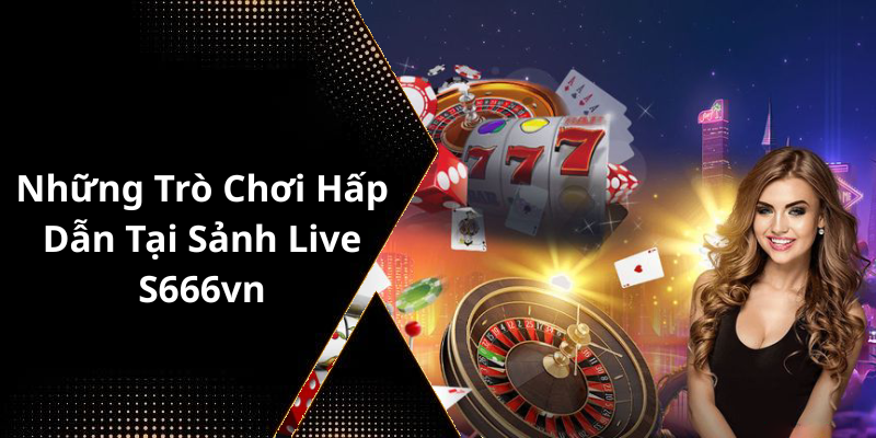 Những Trò Chơi Hấp Dẫn Tại Sảnh Live S666vn
