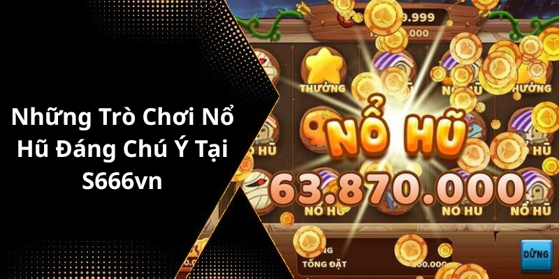 Những Trò Chơi Nổ Hũ Đáng Chú Ý Tại S666vn
