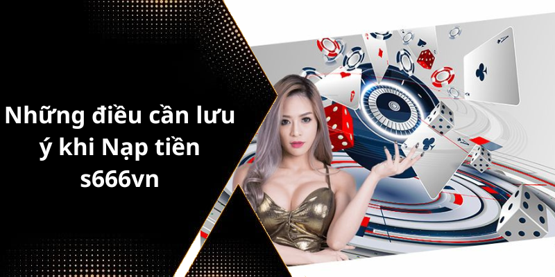 Những điều cần lưu ý khi Nạp tiền s666vn