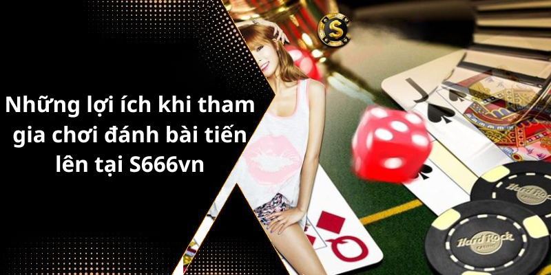 Những lợi ích khi tham gia chơi đánh bài tiến lên tại S666vn