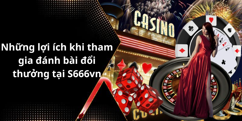 Những lợi ích khi tham gia đánh bài đổi thưởng tại S666vn