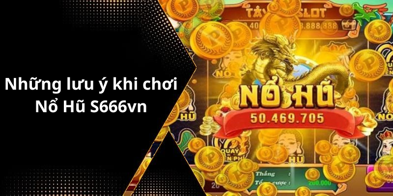 Những lưu ý khi chơi Nổ Hũ S666vn