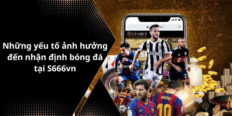 Những yếu tố ảnh hưởng đến nhận định bóng đá tại S666vn