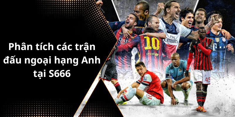 Phân tích các trận đấu ngoại hạng Anh tại S666
