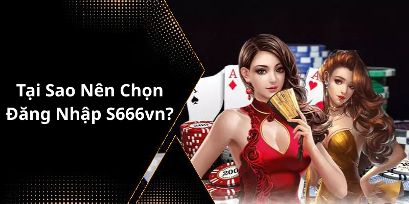 Tại Sao Nên Chọn Đăng Nhập S666vn