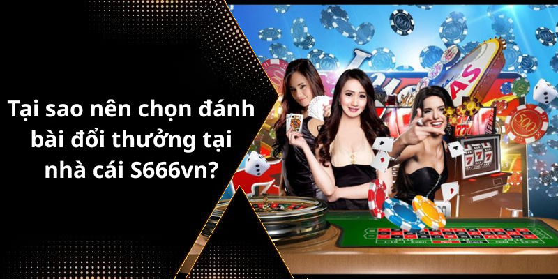 Tại sao nên chọn đánh bài đổi thưởng tại nhà cái S666vn