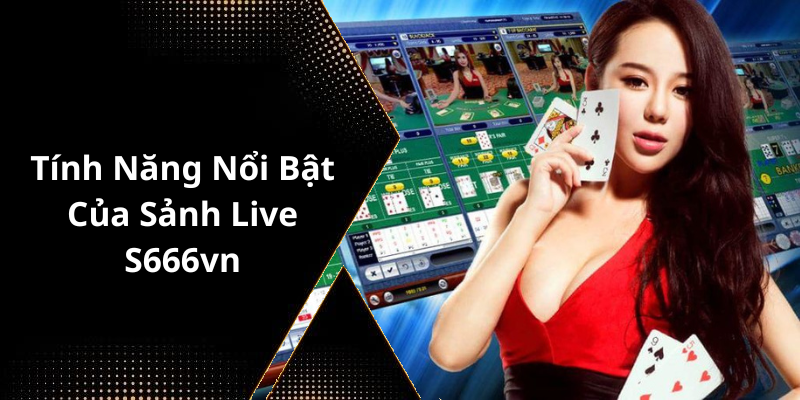 Tính Năng Nổi Bật Của Sảnh Live S666vn