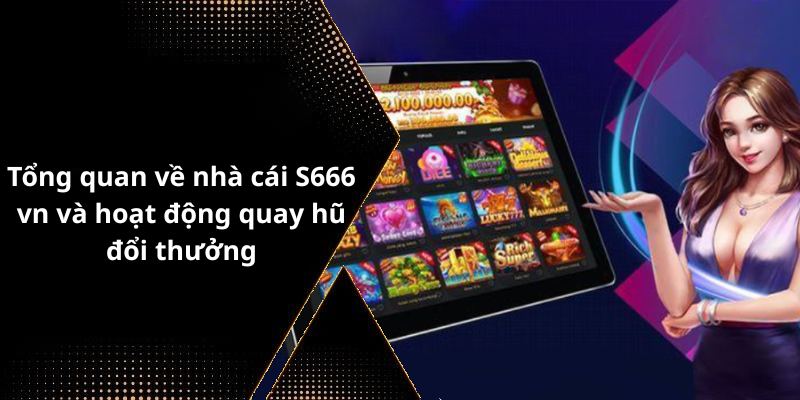 Tổng quan về nhà cái S666 vn và hoạt động quay hũ đổi thưởng