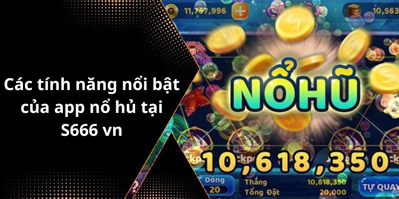 Các tính năng nổi bật của app nổ hủ tại S666 vn