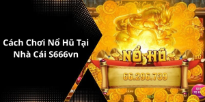 Cách Chơi Nổ Hũ Tại Nhà Cái S666vn