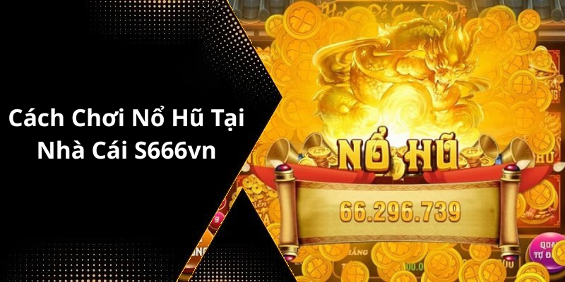 Cách Chơi Nổ Hũ Tại Nhà Cái S666vn
