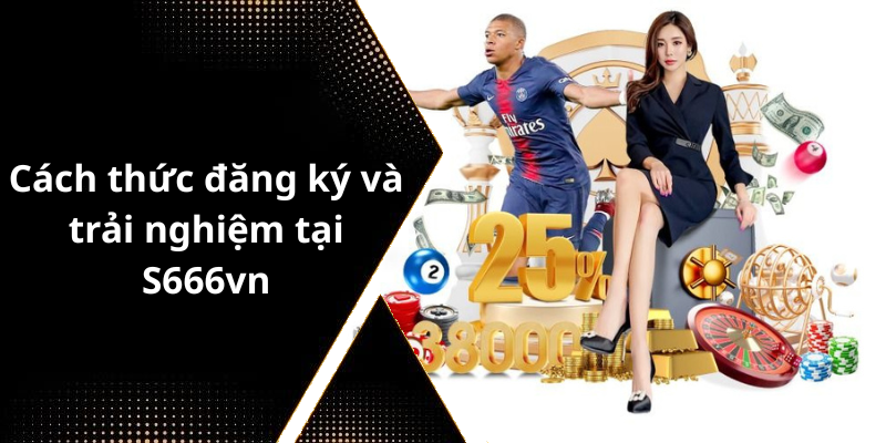 Cách thức đăng ký và trải nghiệm tại S666vn
