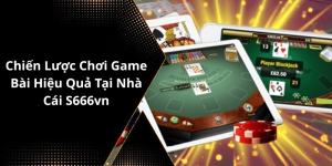 Chiến Lược Chơi Game Bài Hiệu Quả Tại Nhà Cái S666vn