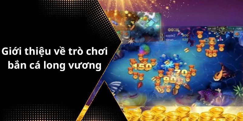 Giới thiệu về trò chơi bắn cá long vương