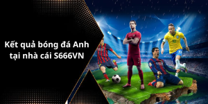 Kết quả bóng đá Anh tại nhà cái S666VN