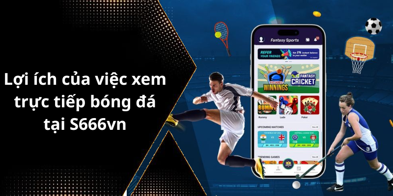 Lợi ích của việc xem trực tiếp bóng đá tại S666vn