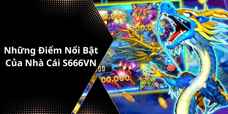Những Điểm Nổi Bật Của Nhà Cái S666VN