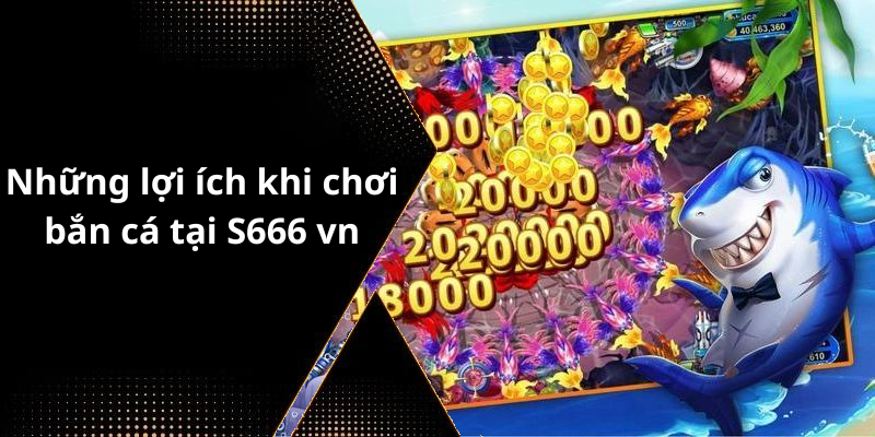 Những lợi ích khi chơi bắn cá tại S666 vn