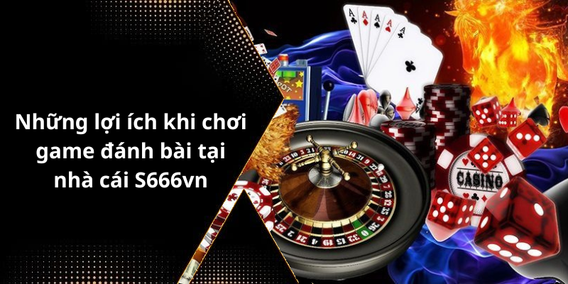 Những lợi ích khi chơi game đánh bài tại nhà cái S666vn