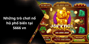 Những trò chơi nổ hũ phổ biến tại S666 vn
