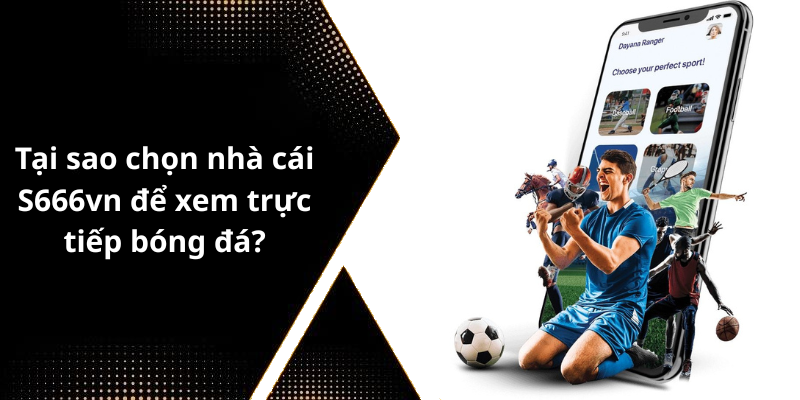 Tại sao chọn nhà cái S666vn để xem trực tiếp bóng đá