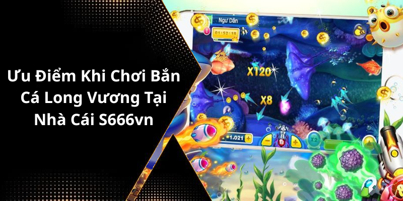Ưu Điểm Khi Chơi Bắn Cá Long Vương Tại Nhà Cái S666vn