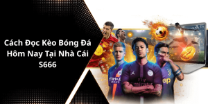 Cách Đọc Kèo Bóng Đá Hôm Nay Tại Nhà Cái S666