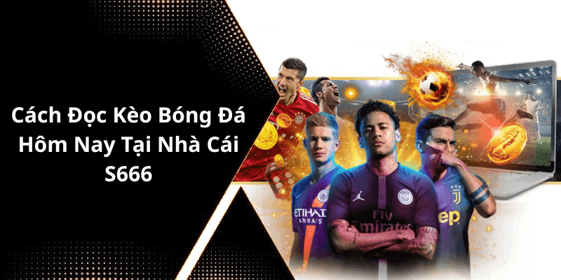Cách Đọc Kèo Bóng Đá Hôm Nay Tại Nhà Cái S666