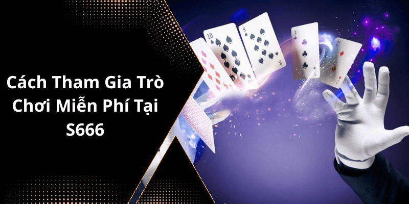 Cách Tham Gia Trò Chơi Miễn Phí Tại S666