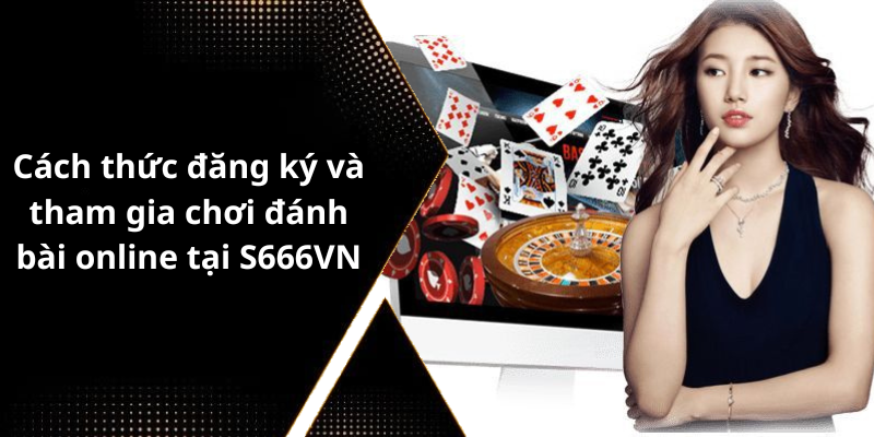 Cách thức đăng ký và tham gia chơi đánh bài online tại S666VN